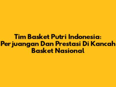 **Tim Basket Putri Indonesia:** Perjuangan Dan Prestasi Di Kancah Basket Nasional