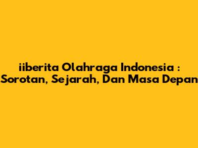 **iiberita Olahraga Indonesia**: Sorotan, Sejarah, Dan Masa Depan