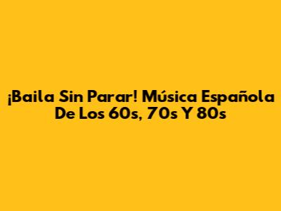 ¡Baila Sin Parar! Música Española De Los 60s, 70s Y 80s
