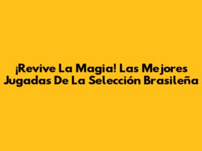 ¡Revive La Magia! Las Mejores Jugadas De La Selección Brasileña