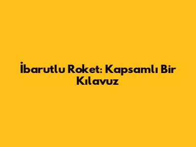 İbarutlu Roket: Kapsamlı Bir Kılavuz