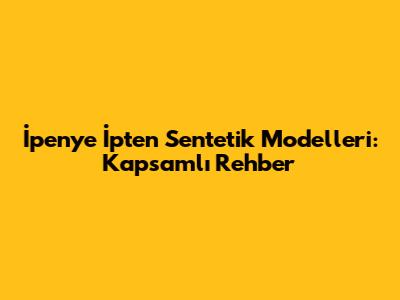 İpenye İpten Sentetik Modelleri: Kapsamlı Rehber