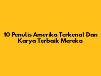 10 Penulis Amerika Terkenal Dan Karya Terbaik Mereka