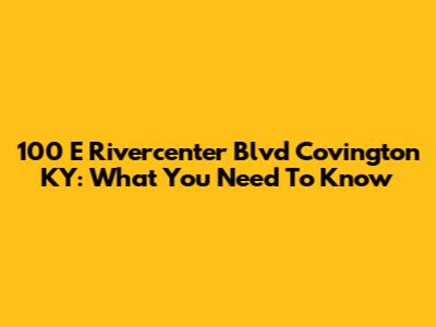 100 E Rivercenter Blvd Covington KY: What You Need To Know