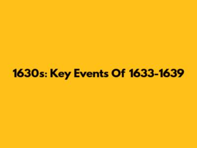1630s: Key Events Of 1633-1639