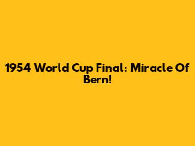 1954 World Cup Final: Miracle Of Bern!