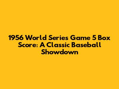1956 World Series Game 5 Box Score: A Classic Baseball Showdown