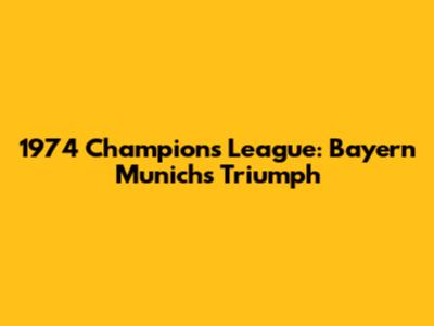 1974 Champions League: Bayern Munich's Triumph