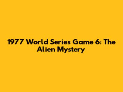 1977 World Series Game 6: The Alien Mystery