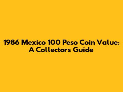 1986 Mexico 100 Peso Coin Value: A Collector's Guide