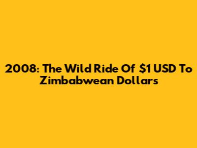 2008: The Wild Ride Of $1 USD To Zimbabwean Dollars