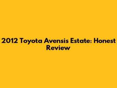 2012 Toyota Avensis Estate: Honest Review