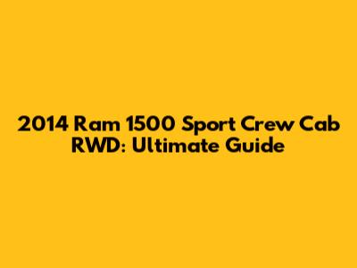 2014 Ram 1500 Sport Crew Cab RWD: Ultimate Guide