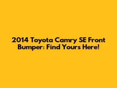2014 Toyota Camry SE Front Bumper: Find Yours Here!