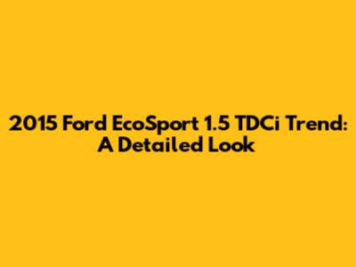 2015 Ford EcoSport 1.5 TDCi Trend: A Detailed Look
