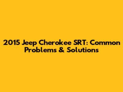 2015 Jeep Cherokee SRT: Common Problems & Solutions