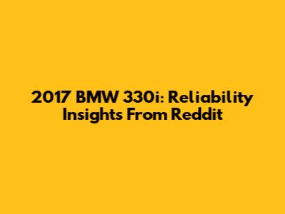 2017 BMW 330i: Reliability Insights From Reddit