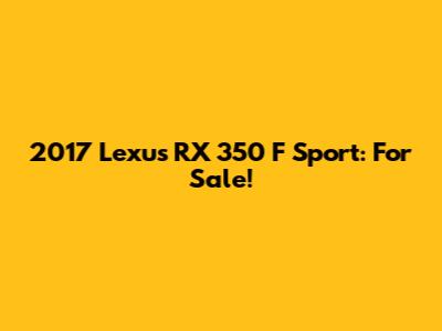 2017 Lexus RX 350 F Sport: For Sale!