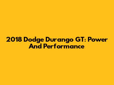 2018 Dodge Durango GT: Power And Performance