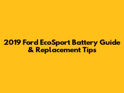 2019 Ford EcoSport Battery Guide & Replacement Tips