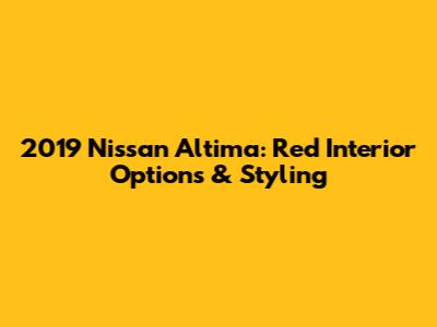 2019 Nissan Altima: Red Interior Options & Styling