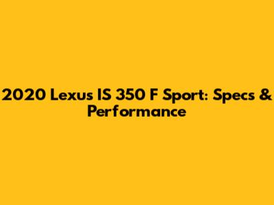 2020 Lexus IS 350 F Sport: Specs & Performance