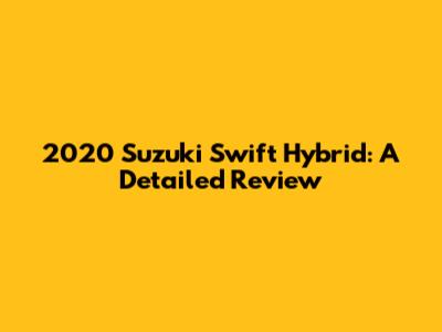 2020 Suzuki Swift Hybrid: A Detailed Review