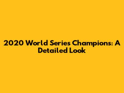 2020 World Series Champions: A Detailed Look