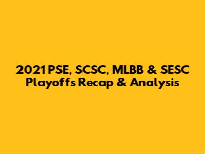 2021 PSE, SCSC, MLBB & SESC Playoffs Recap & Analysis