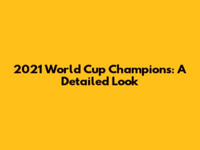 2021 World Cup Champions: A Detailed Look