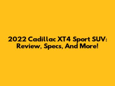 2022 Cadillac XT4 Sport SUV: Review, Specs, And More!