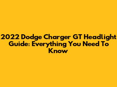 2022 Dodge Charger GT Headlight Guide: Everything You Need To Know