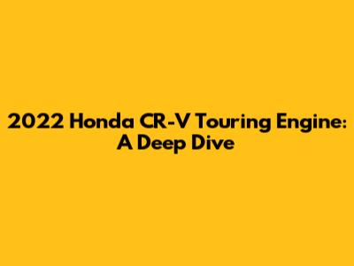2022 Honda CR-V Touring Engine: A Deep Dive