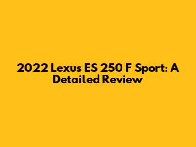 2022 Lexus ES 250 F Sport: A Detailed Review