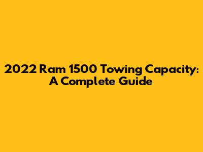 2022 Ram 1500 Towing Capacity: A Complete Guide