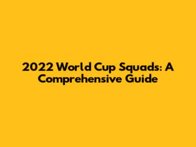 2022 World Cup Squads: A Comprehensive Guide