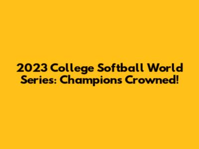 2023 College Softball World Series: Champions Crowned!