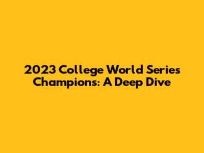 2023 College World Series Champions: A Deep Dive