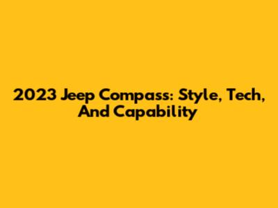 2023 Jeep Compass: Style, Tech, And Capability