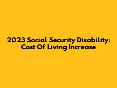 2023 Social Security Disability: Cost Of Living Increase