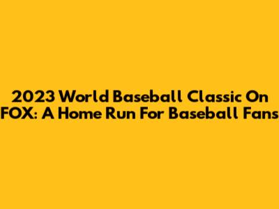 2023 World Baseball Classic On FOX: A Home Run For Baseball Fans