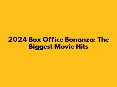 2024 Box Office Bonanza: The Biggest Movie Hits