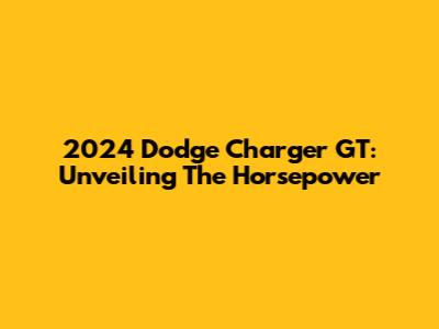 2024 Dodge Charger GT: Unveiling The Horsepower