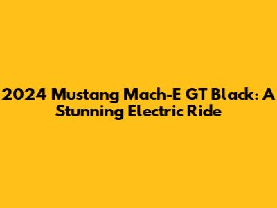 2024 Mustang Mach-E GT Black: A Stunning Electric Ride