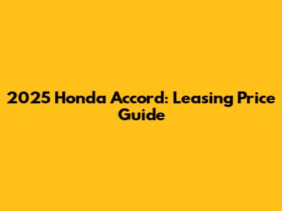 2025 Honda Accord: Leasing Price Guide