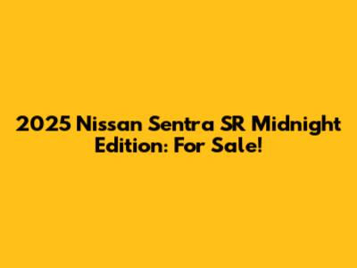 2025 Nissan Sentra SR Midnight Edition: For Sale!