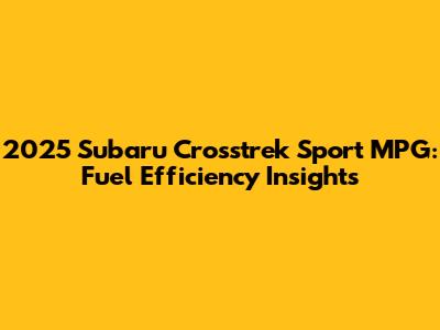 2025 Subaru Crosstrek Sport MPG: Fuel Efficiency Insights