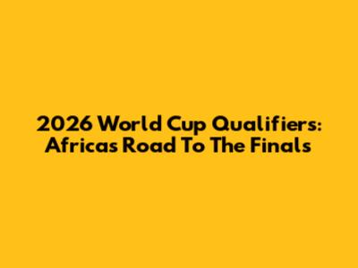 2026 World Cup Qualifiers: Africa's Road To The Finals
