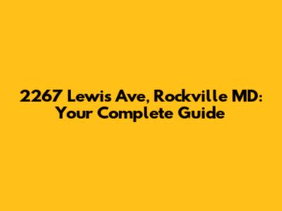 2267 Lewis Ave, Rockville MD: Your Complete Guide