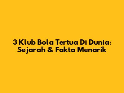 3 Klub Bola Tertua Di Dunia: Sejarah & Fakta Menarik